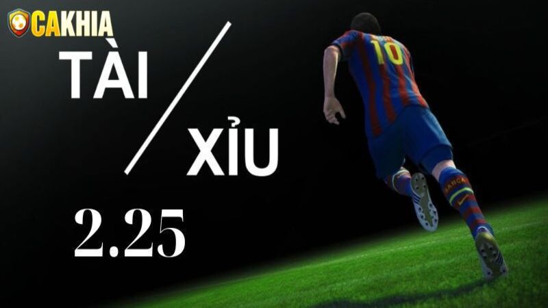 Kèo Tài Xỉu 2.25